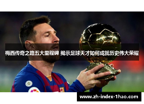 梅西传奇之路五大里程碑 揭示足球天才如何成就历史伟大荣耀 梅西传奇之路五大里程碑 揭示足球天才如何成就历史伟大荣耀