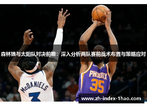 森林狼与太阳队对决前瞻:深入分析两队赛前战术布置与策略应对 森林狼与太阳队对决前瞻:深入分析两队赛前战术布置与策略应对