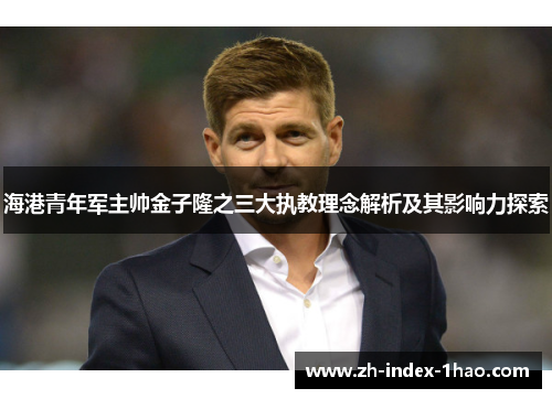 海港青年军主帅金子隆之三大执教理念解析及其影响力探索 海港青年军主帅金子隆之三大执教理念解析及其影响力探索