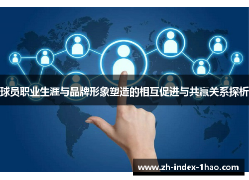 球员职业生涯与品牌形象塑造的相互促进与共赢关系探析 球员职业生涯与品牌形象塑造的相互促进与共赢关系探析