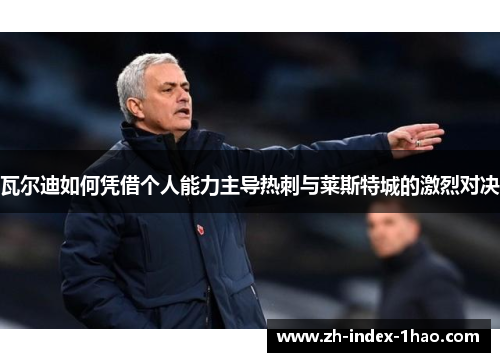 瓦尔迪如何凭借个人能力主导热刺与莱斯特城的激烈对决