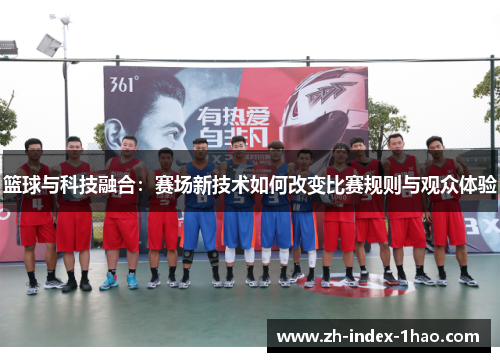 篮球与科技融合:赛场新技术如何改变比赛规则与观众体验 篮球与科技融合:赛场新技术如何改变比赛规则与观众体验