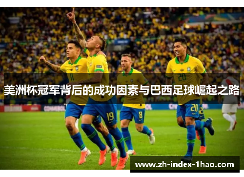 美洲杯冠军背后的成功因素与巴西足球崛起之路 美洲杯冠军背后的成功因素与巴西足球崛起之路