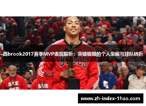 西brook2017赛季MVP表现解析:突破极限的个人荣耀与球队转折 西brook2017赛季MVP表现解析:突破极限的个人荣耀与球队转折