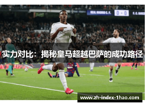 实力对比：揭秘皇马超越巴萨的成功路径