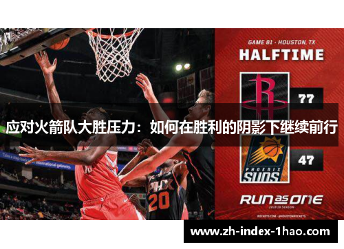 应对火箭队大胜压力：如何在胜利的阴影下继续前行