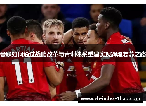 曼联如何通过战略改革与青训体系重建实现辉煌复苏之路