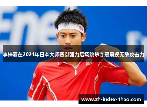 李梓嘉在2024年日本大师赛以强力后场跳杀夺冠展现无敌攻击力