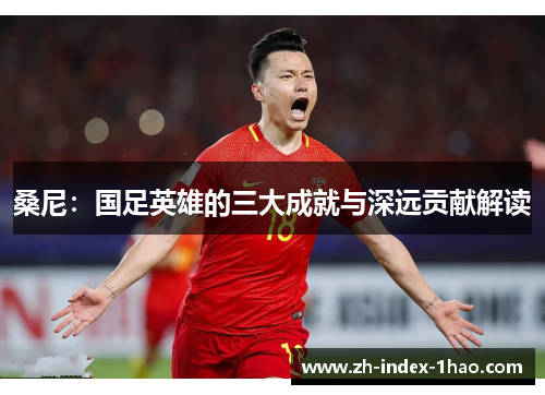 桑尼：国足英雄的三大成就与深远贡献解读