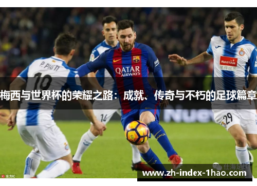 梅西与世界杯的荣耀之路：成就、传奇与不朽的足球篇章