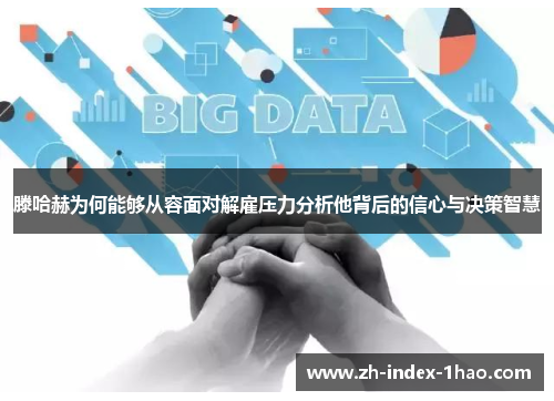 滕哈赫为何能够从容面对解雇压力分析他背后的信心与决策智慧