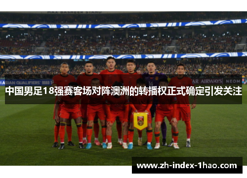 中国男足18强赛客场对阵澳洲的转播权正式确定引发关注
