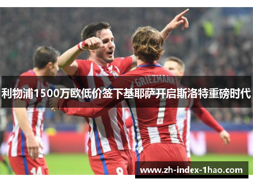 利物浦1500万欧低价签下基耶萨开启斯洛特重磅时代