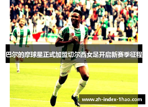 巴尔的摩球星正式加盟切尔西女足开启新赛季征程