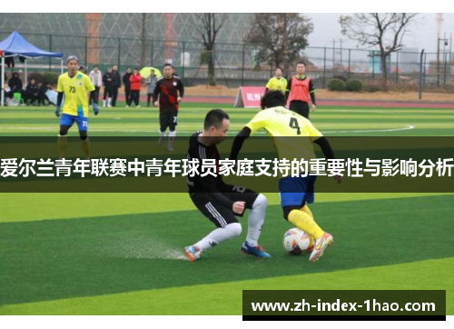 爱尔兰青年联赛中青年球员家庭支持的重要性与影响分析