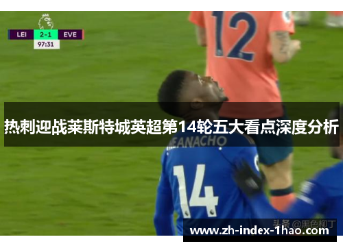 热刺迎战莱斯特城英超第14轮五大看点深度分析