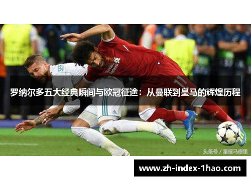 罗纳尔多五大经典瞬间与欧冠征途:从曼联到皇马的辉煌历程 罗纳尔多五大经典瞬间与欧冠征途:从曼联到皇马的辉煌历程